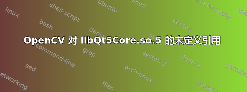 OpenCV 对 libQt5Core.so.5 的未定义引用