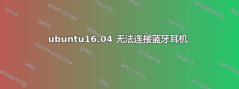 ubuntu16.04 无法连接蓝牙耳机