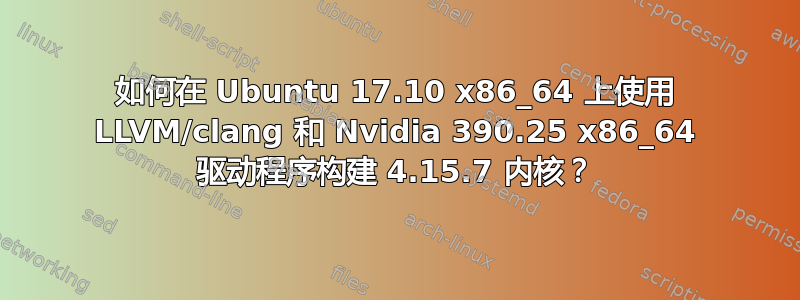 如何在 Ubuntu 17.10 x86_64 上使用 LLVM/clang 和 Nvidia 390.25 x86_64 驱动程序构建 4.15.7 内核？