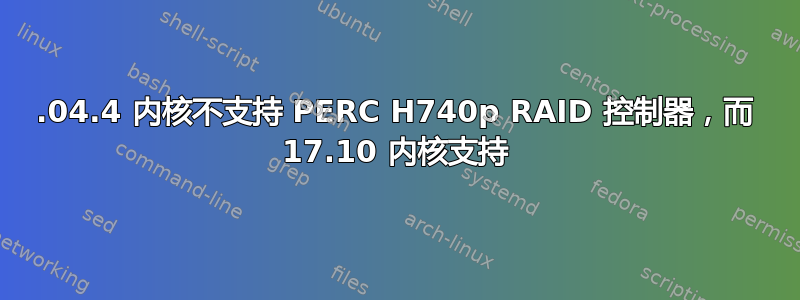 16.04.4 内核不支持 PERC H740p RAID 控制器，而 17.10 内核支持