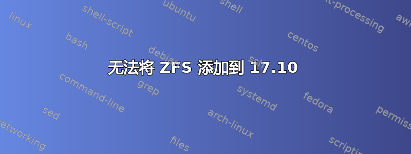 无法将 ZFS 添加到 17.10