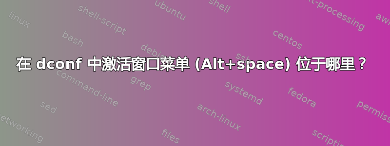 在 dconf 中激活窗口菜单 (Alt+space) 位于哪里？