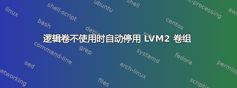 逻辑卷不使用时自动停用 LVM2 卷组