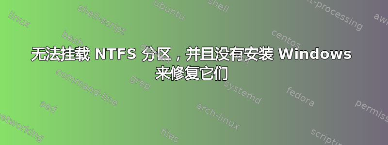 无法挂载 NTFS 分区，并且没有安装 Windows 来修复它们