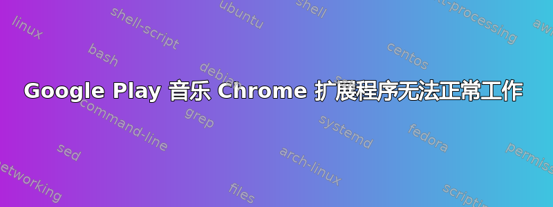 Google Play 音乐 Chrome 扩展程序无法正常工作