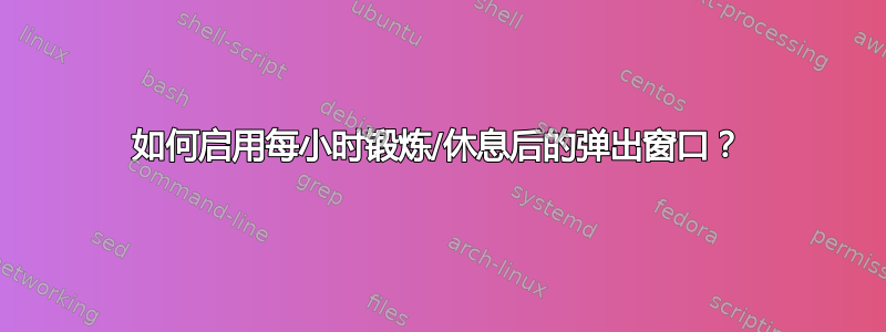 如何启用每小时锻炼/休息后的弹出窗口？