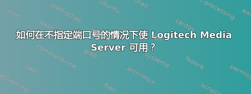 如何在不指定端口号的情况下使 Logitech Media Server 可用？