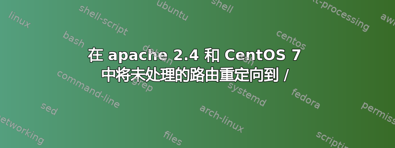 在 apache 2.4 和 CentOS 7 中将未处理的路由重定向到 /