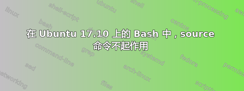 在 Ubuntu 17.10 上的 Bash 中，source 命令不起作用