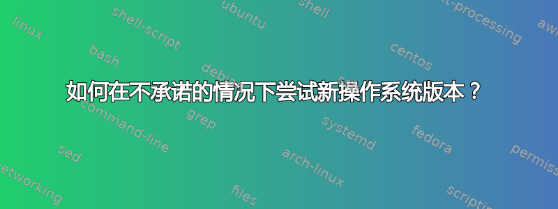 如何在不承诺的情况下尝试新操作系统版本？