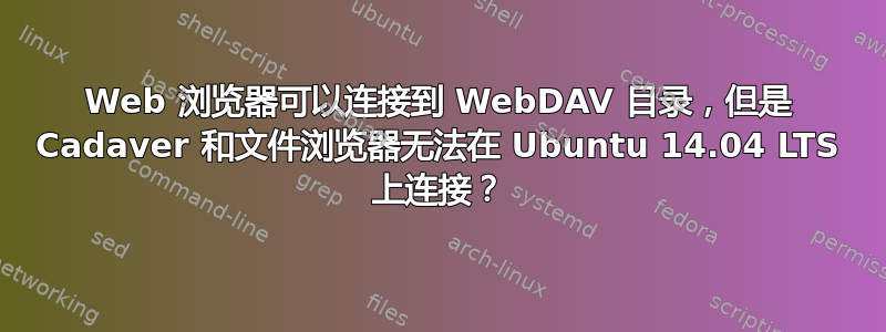 Web 浏览器可以连接到 WebDAV 目录，但是 Cadaver 和文件浏览器无法在 Ubuntu 14.04 LTS 上连接？