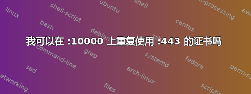 我可以在 :10000 上重复使用 :443 的证书吗