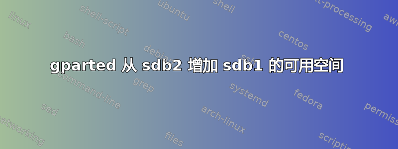 gparted 从 sdb2 增加 sdb1 的可用空间