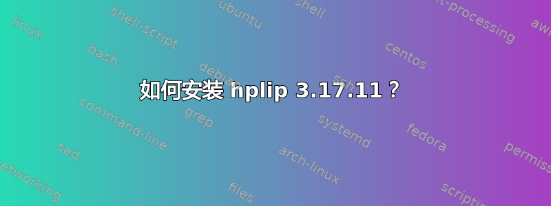 如何安装 hplip 3.17.11？