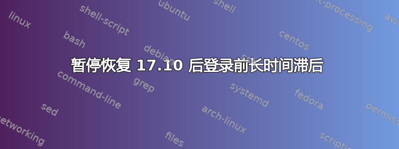 暂停恢复 17.10 后登录前长时间滞后