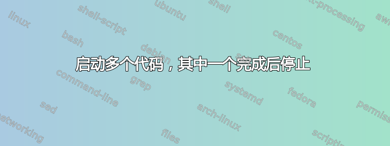 启动多个代码，其中一个完成后停止