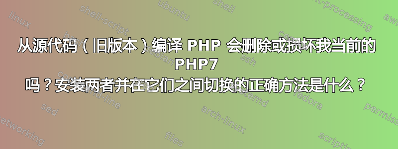 从源代码（旧版本）编译 PHP 会删除或损坏我当前的 PHP7 吗？安装两者并在它们之间切换的正确方法是什么？