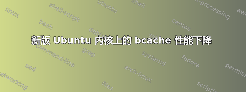 新版 Ubuntu 内核上的 bcache 性能下降