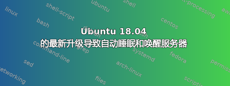 Ubuntu 18.04 的最新升级导致自动睡眠和唤醒服务器