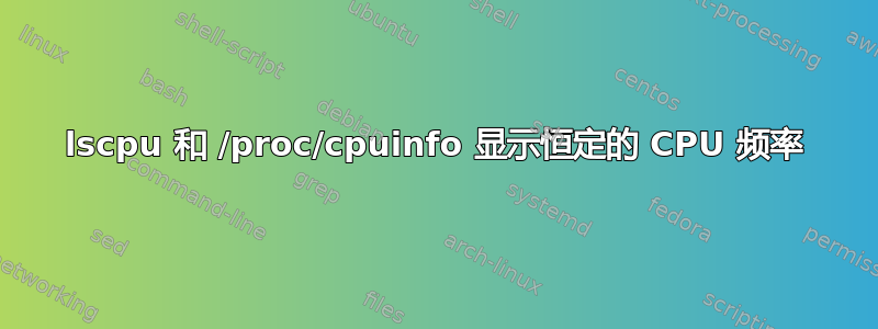 lscpu 和 /proc/cpuinfo 显示恒定的 CPU 频率