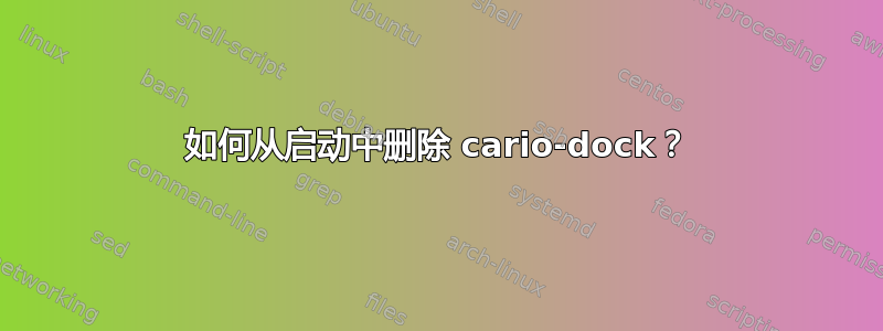 如何从启动中删除 cario-dock？