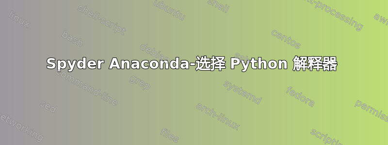 Spyder Anaconda-选择 Python 解释器