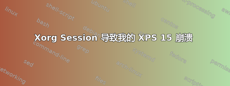 Xorg Session 导致我的 XPS 15 崩溃