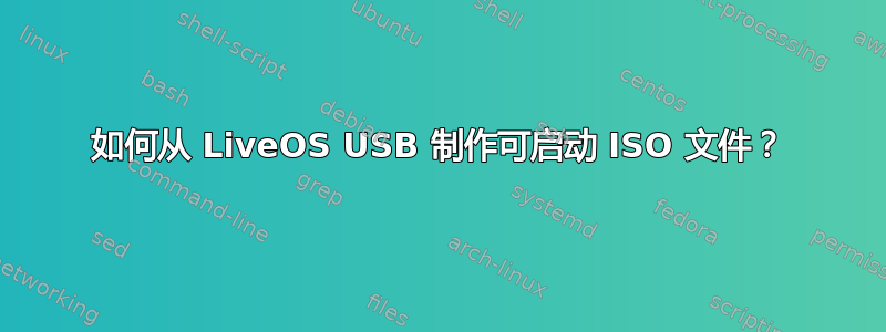 如何从 LiveOS USB 制作可启动 ISO 文件？