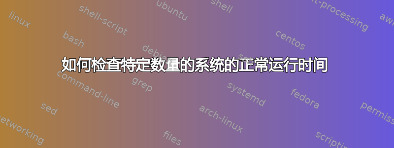 如何检查特定数量的系统的正常运行时间