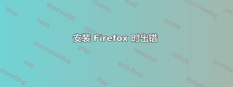 安装 Firefox 时出错