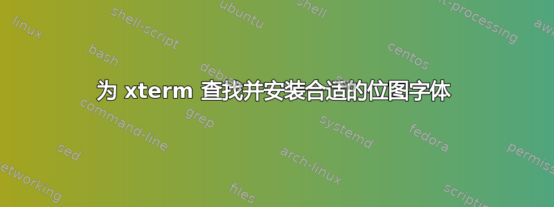 为 xterm 查找并安装合适的位图字体