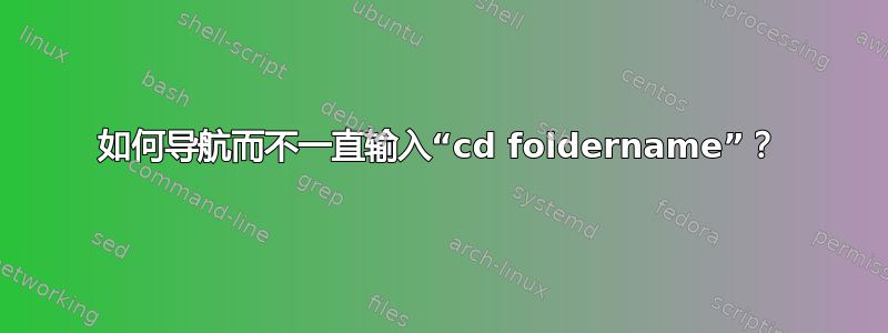 如何导航而不一直输入“cd foldername”？