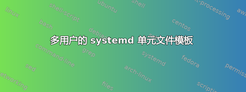 多用户的 systemd 单元文件模板