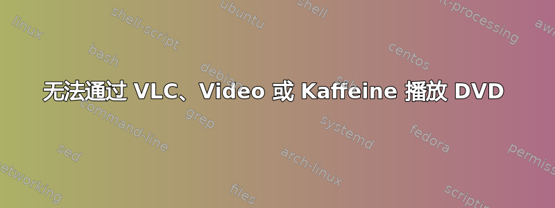 无法通过 VLC、Video 或 Kaffeine 播放 DVD