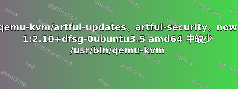 qemu-kvm/artful-updates、artful-security、now 1:2.10+dfsg-0ubuntu3.5 amd64 中缺少 /usr/bin/qemu-kvm