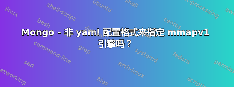 Mongo - 非 yaml 配置格式来指定 mmapv1 引擎吗？