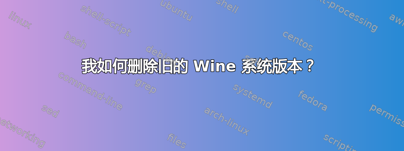 我如何删除旧的 Wine 系统版本？