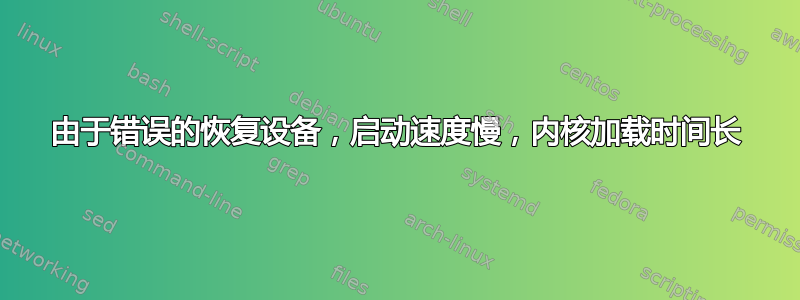 由于错误的恢复设备，启动速度慢，内核加载时间长