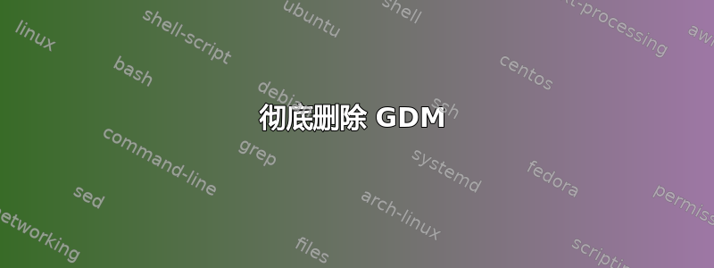 彻底删除 GDM