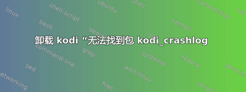 卸载 kodi “无法找到包 kodi_crashlog