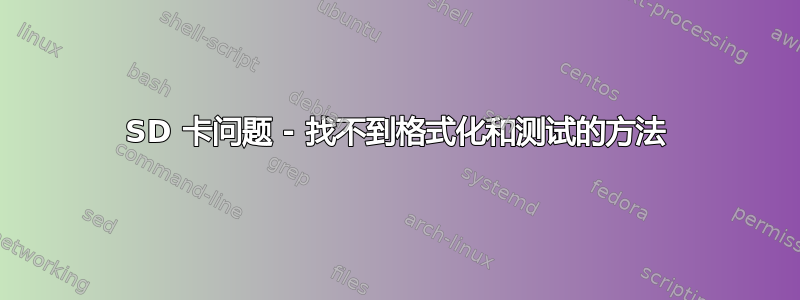 SD 卡问题 - 找不到格式化和测试的方法