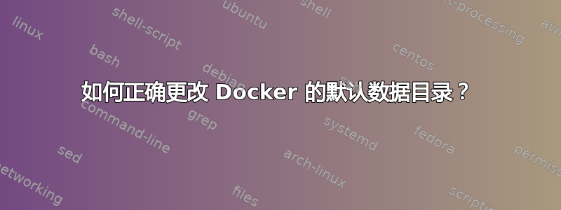 如何正确更改 Docker 的默认数据目录？