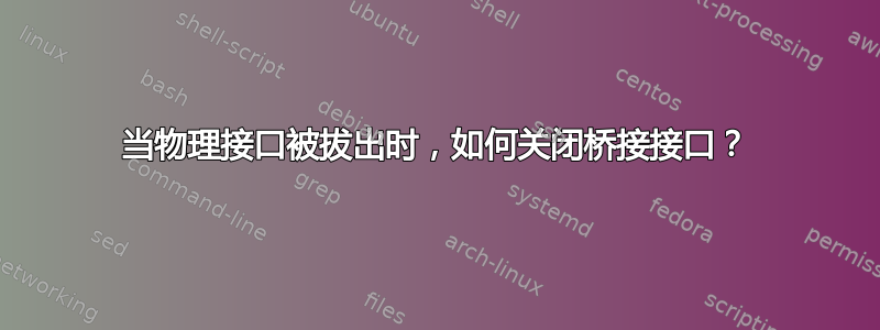 当物理接口被拔出时，如何关闭桥接接口？