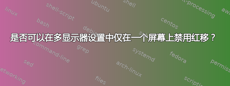 是否可以在多显示器设置中仅在一个屏幕上禁用红移？