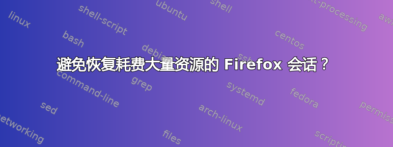 避免恢复耗费大量资源的 Firefox 会话？