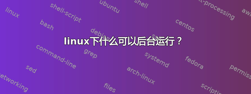 linux下什么可以后台运行？