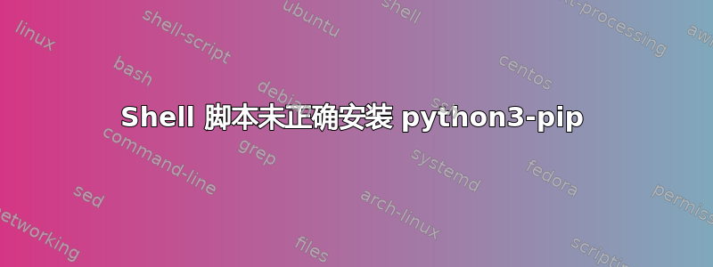 Shell 脚本未正确安装 python3-pip