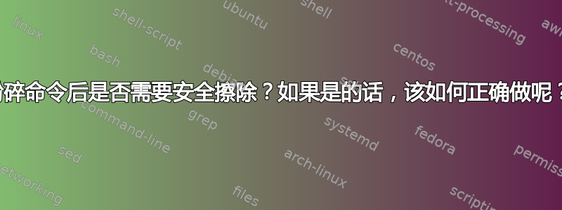 粉碎命令后是否需要安全擦除？如果是的话，该如何正确做呢？