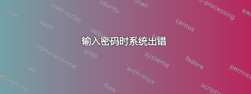 输入密码时系统出错