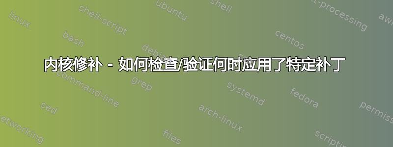 内核修补 - 如何检查/验证何时应用了特定补丁